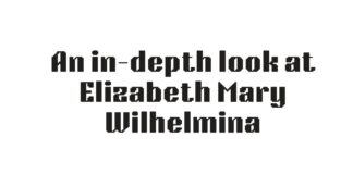 An in-depth look at Elizabeth Mary Wilhelmina Bentinck’s heritage, influence, and historical importance Mary Wilhelmina